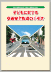 子どもに対する交通安全指導の手引き
（国家公安委員会告示「交通安全教育指針」準拠）